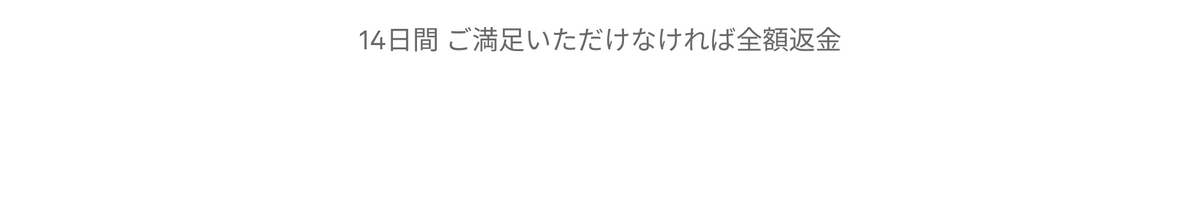 14日間 ご満足いただけなければ全額返金